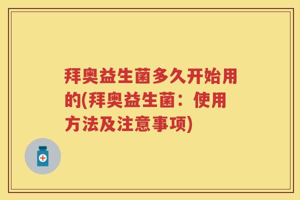 拜奥益生菌多久开始用的(拜奥益生菌:使用方法及注意事项) 拜奥益生菌多久开始用的(拜奥益生菌:使用方法及注意事项)