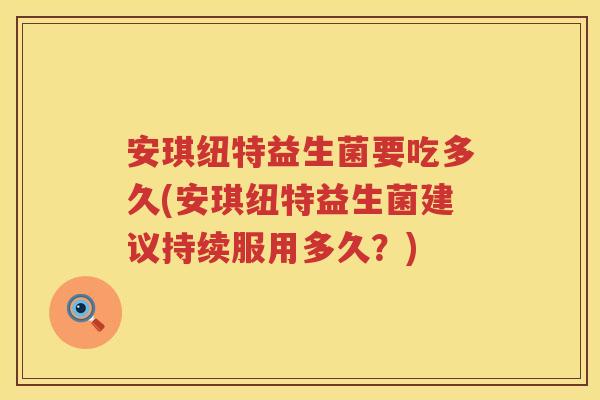 安琪纽特益生菌要吃多久(安琪纽特益生菌建议持续服用多久？)