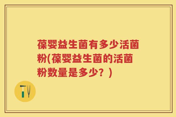葆婴益生菌有多少活菌粉(葆婴益生菌的活菌粉数量是多少?) 葆婴益生菌有多少活菌粉(葆婴益生菌的活菌粉数量是多少?)