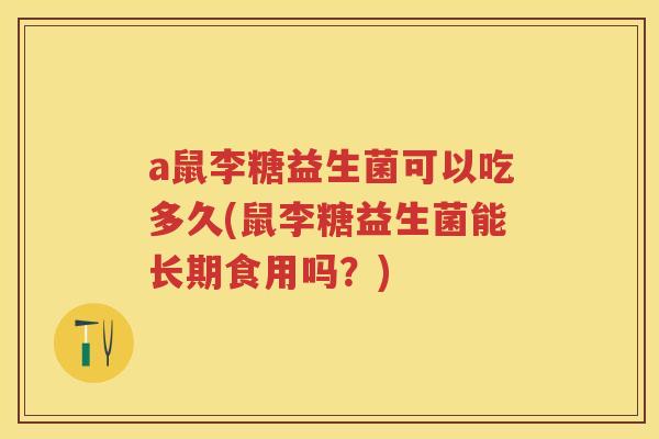 a鼠李糖益生菌可以吃多久(鼠李糖益生菌能长期食用吗?) a鼠李糖益生菌可以吃多久(鼠李糖益生菌能长期食用吗?)