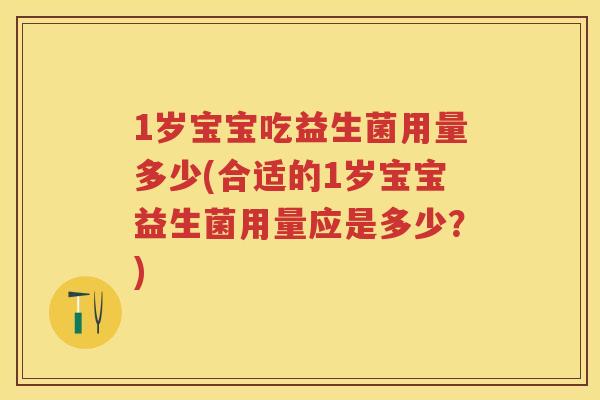 1岁宝宝吃益生菌用量多少(合适的1岁宝宝益生菌用量应是多少?) 1岁宝宝吃益生菌用量多少(合适的1岁宝宝益生菌用量应是多少?)
