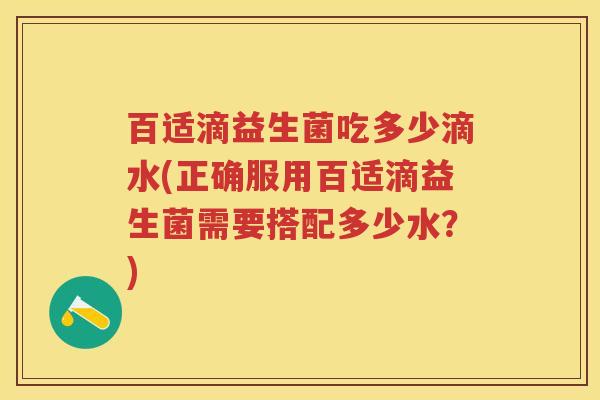 百适滴益生菌吃多少滴水(正确服用百适滴益生菌需要搭配多少水？)