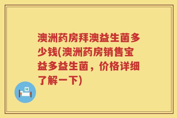 澳洲药房拜澳益生菌多少钱(澳洲药房销售宝益多益生菌,价格详细了解一下) 澳洲药房拜澳益生菌多少钱(澳洲药房销售宝益多益生菌,价格详细了解一下)