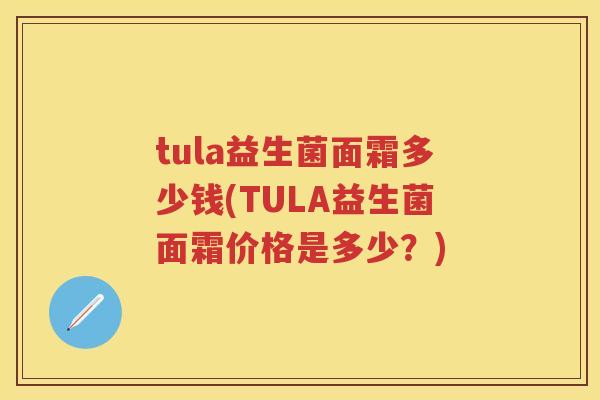 tula益生菌面霜多少钱(TULA益生菌面霜价格是多少？)