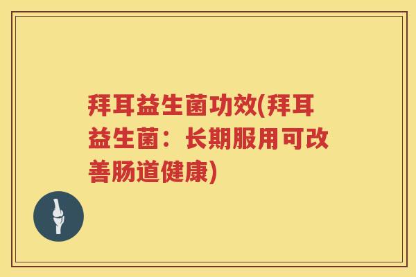 拜耳益生菌功效(拜耳益生菌：长期服用可改善肠道健康)