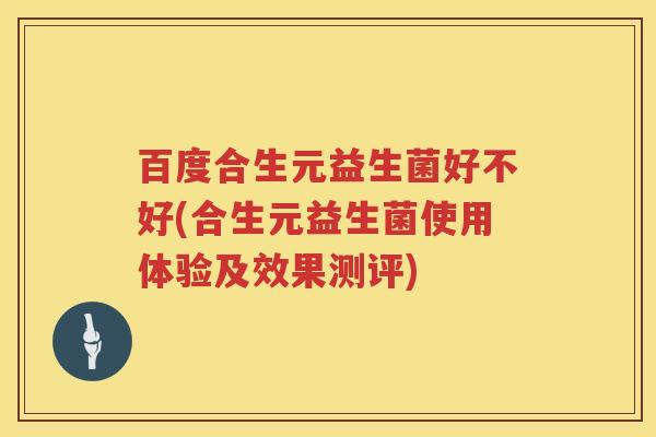 百度合生元益生菌好不好(合生元益生菌使用体验及效果测评)