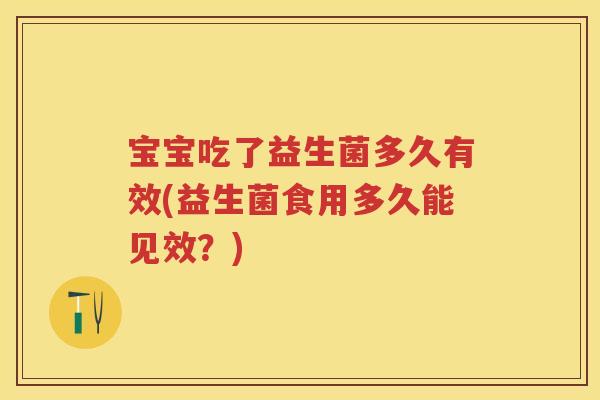 宝宝吃了益生菌多久有效(益生菌食用多久能见效?) 宝宝吃了益生菌多久有效(益生菌食用多久能见效?)