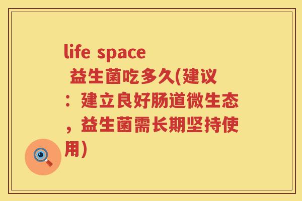 life space 益生菌吃多久(建议：建立良好肠道微生态，益生菌需长期坚持使用)