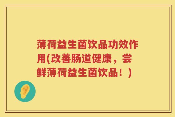 薄荷益生菌饮品功效作用(改善肠道健康，尝鲜薄荷益生菌饮品！)