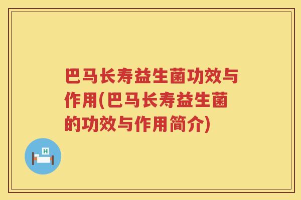 巴马长寿益生菌功效与作用(巴马长寿益生菌的功效与作用简介) 巴马长寿益生菌功效与作用(巴马长寿益生菌的功效与作用简介)