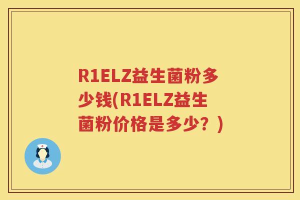 R1ELZ益生菌粉多少钱(R1ELZ益生菌粉价格是多少?) R1ELZ益生菌粉多少钱(R1ELZ益生菌粉价格是多少?)