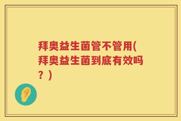 拜奥益生菌管不管用(拜奥益生菌到底有效吗？)