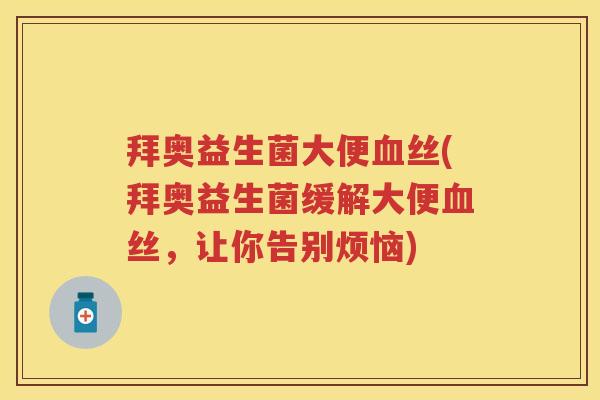 拜奥益生菌大便丝(拜奥益生菌缓解大便丝,让你告别烦恼) 拜奥益生菌大便丝(拜奥益生菌缓解大便丝,让你告别烦恼)