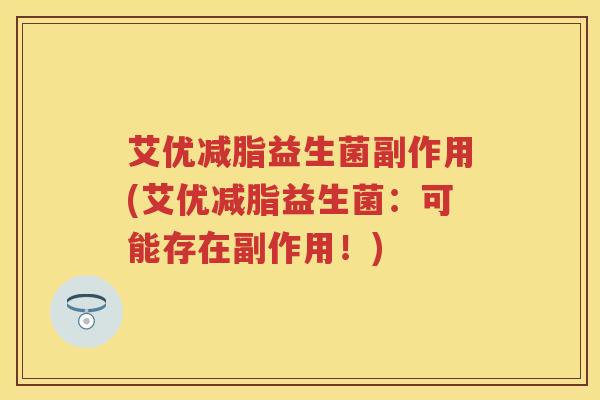 艾优减脂益生菌副作用(艾优减脂益生菌:可能存在副作用!) 艾优减脂益生菌副作用(艾优减脂益生菌:可能存在副作用!)