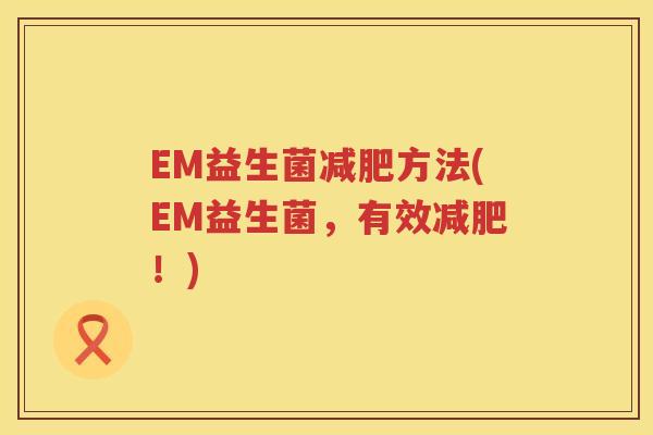 EM益生菌方法(EM益生菌，有效！)