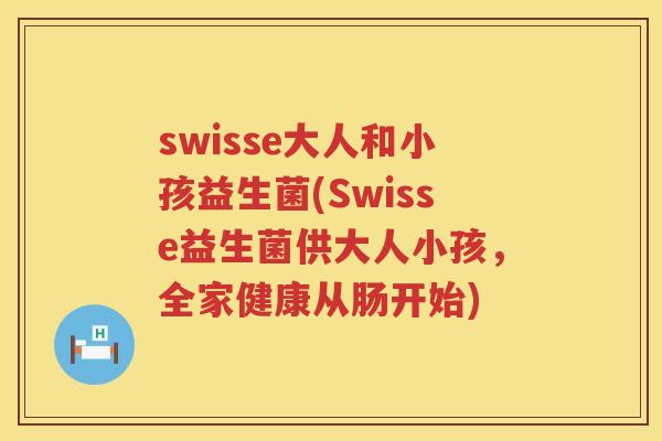swisse大人和小孩益生菌(Swisse益生菌供大人小孩,全家健康从肠开始) swisse大人和小孩益生菌(Swisse益生菌供大人小孩,全家健康从肠开始)