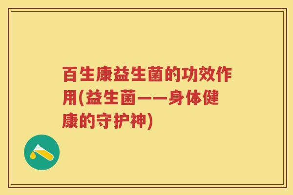 百生康益生菌的功效作用(益生菌——身体健康的守护神) 百生康益生菌的功效作用(益生菌——身体健康的守护神)