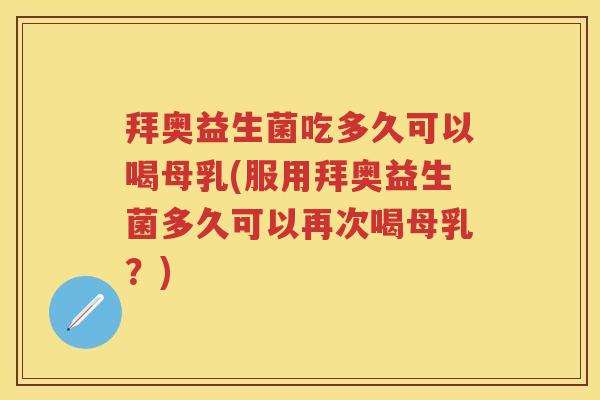 拜奥益生菌吃多久可以喝母乳(服用拜奥益生菌多久可以再次喝母乳?) 拜奥益生菌吃多久可以喝母乳(服用拜奥益生菌多久可以再次喝母乳?)