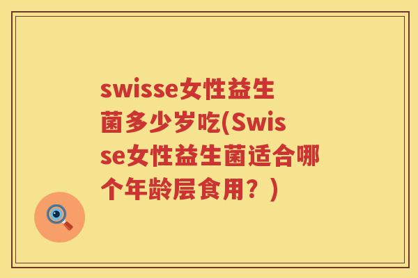 swisse女性益生菌多少岁吃(Swisse女性益生菌适合哪个年龄层食用?) swisse女性益生菌多少岁吃(Swisse女性益生菌适合哪个年龄层食用?)
