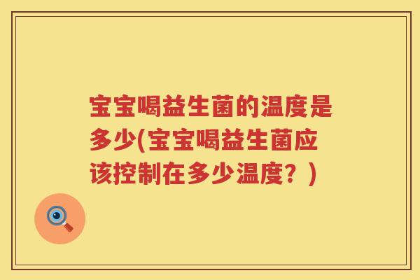 宝宝喝益生菌的温度是多少(宝宝喝益生菌应该控制在多少温度?) 宝宝喝益生菌的温度是多少(宝宝喝益生菌应该控制在多少温度?)