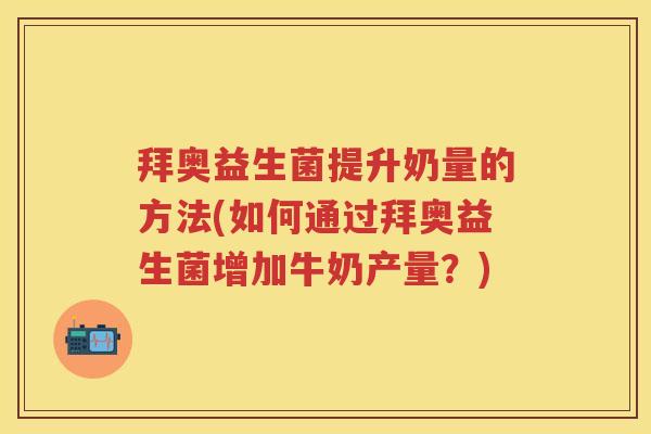 拜奥益生菌提升奶量的方法(如何通过拜奥益生菌增加牛奶产量？)