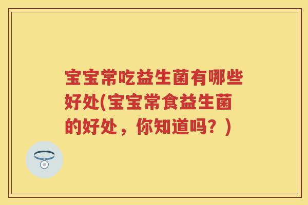 宝宝常吃益生菌有哪些好处(宝宝常食益生菌的好处，你知道吗？)
