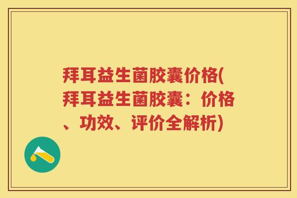 拜耳益生菌胶囊价格(拜耳益生菌胶囊：价格、功效、评价全解析)