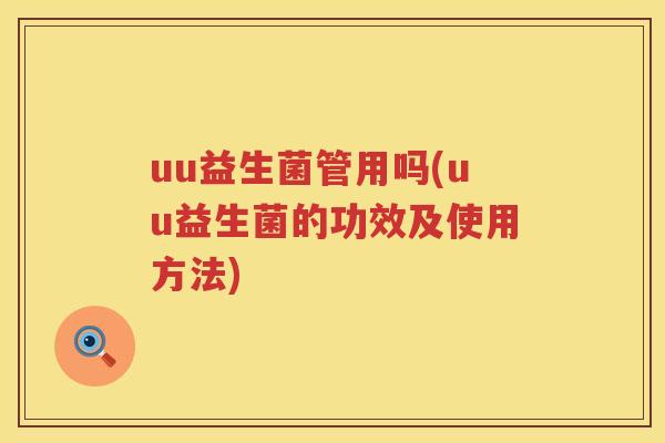 uu益生菌管用吗(uu益生菌的功效及使用方法)