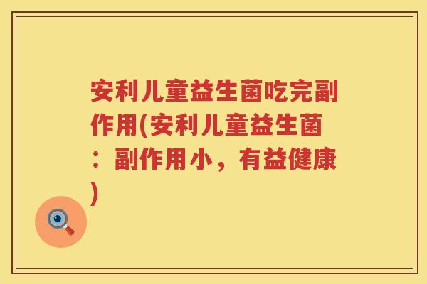 安利儿童益生菌吃完副作用(安利儿童益生菌:副作用小,有益健康) 安利儿童益生菌吃完副作用(安利儿童益生菌:副作用小,有益健康)