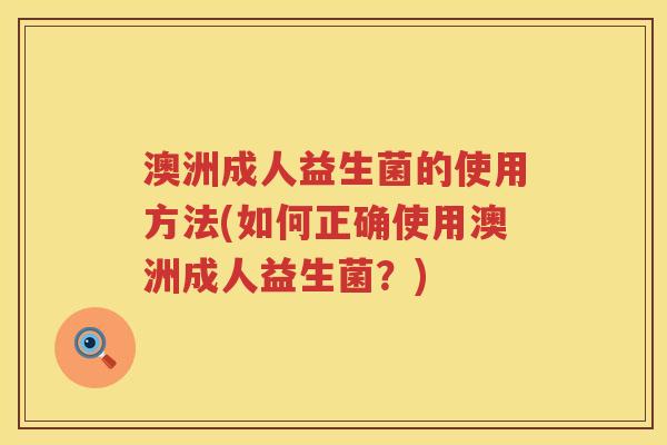 澳洲成人益生菌的使用方法(如何正确使用澳洲成人益生菌？)