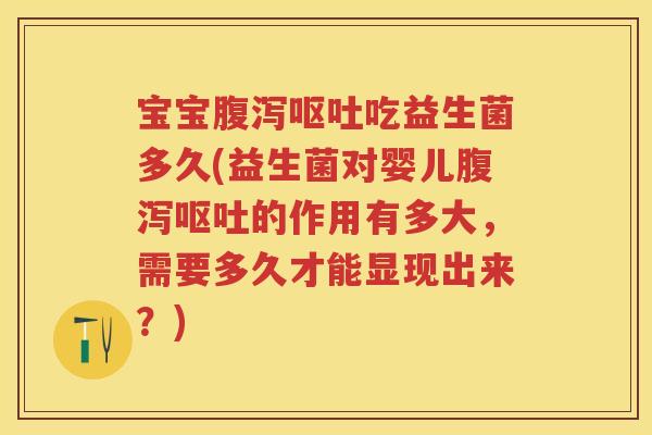 宝宝吃益生菌多久(益生菌对婴儿的作用有多大,需要多久才能显现出来?) 宝宝吃益生菌多久(益生菌对婴儿的作用有多大,需要多久才能显现出来?)