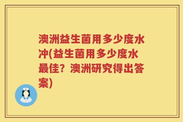 澳洲益生菌用多少度水冲(益生菌用多少度水佳?澳洲研究得出答案) 澳洲益生菌用多少度水冲(益生菌用多少度水佳?澳洲研究得出答案)