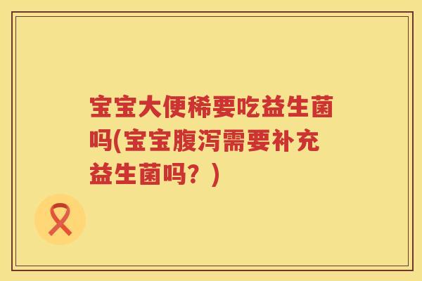 宝宝大便稀要吃益生菌吗(宝宝需要补充益生菌吗?) 宝宝大便稀要吃益生菌吗(宝宝需要补充益生菌吗?)