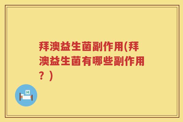 拜澳益生菌副作用(拜澳益生菌有哪些副作用?) 拜澳益生菌副作用(拜澳益生菌有哪些副作用?)