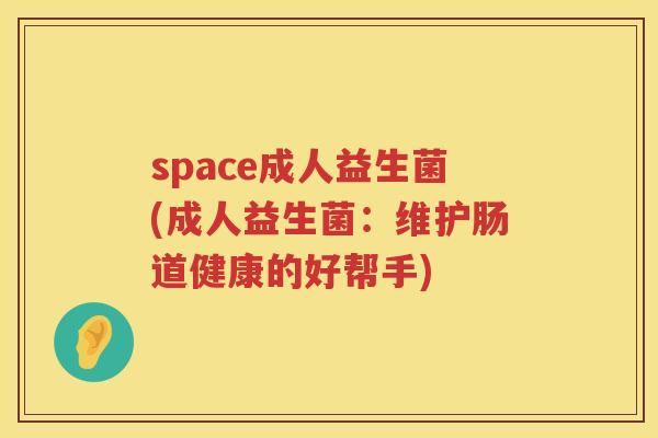 space成人益生菌(成人益生菌：维护肠道健康的好帮手)