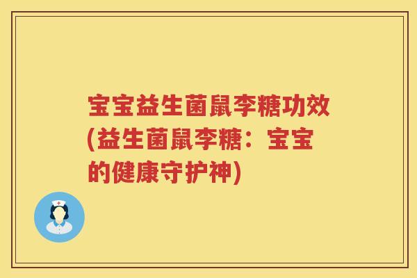 宝宝益生菌鼠李糖功效(益生菌鼠李糖：宝宝的健康守护神)