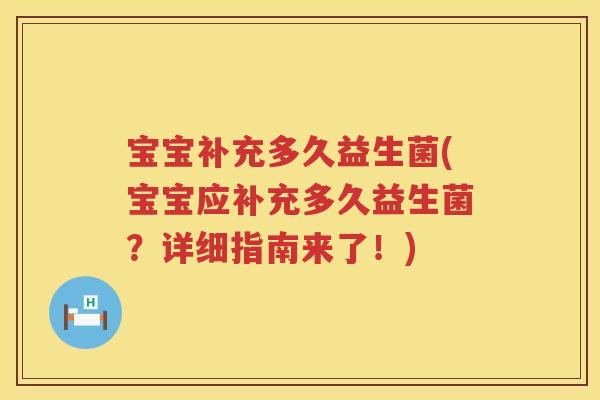 宝宝补充多久益生菌(宝宝应补充多久益生菌?详细指南来了!) 宝宝补充多久益生菌(宝宝应补充多久益生菌?详细指南来了!)