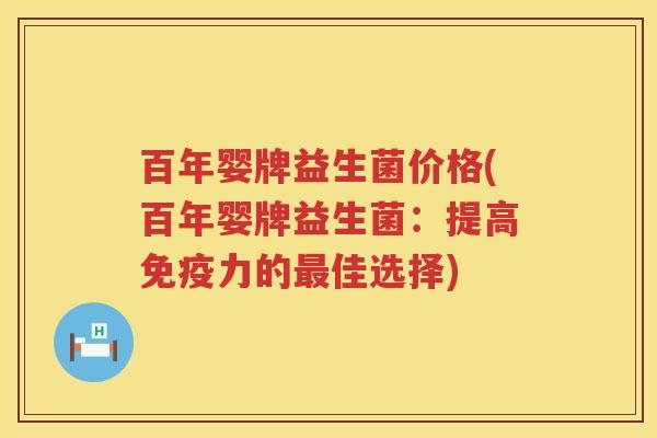百年婴牌益生菌价格(百年婴牌益生菌：提高力的佳选择)