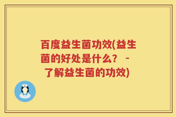 百度益生菌功效(益生菌的好处是什么? - 了解益生菌的功效) 百度益生菌功效(益生菌的好处是什么? - 了解益生菌的功效)