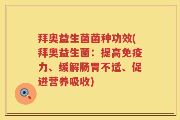 拜奥益生菌菌种功效(拜奥益生菌:提高力、缓解肠胃不适、促进营养吸收) 拜奥益生菌菌种功效(拜奥益生菌:提高力、缓解肠胃不适、促进营养吸收)