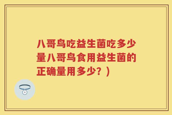 八哥鸟吃益生菌吃多少量八哥鸟食用益生菌的正确量用多少？)