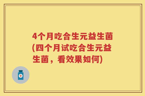 4个月吃合生元益生菌(四个月试吃合生元益生菌,看效果如何) 4个月吃合生元益生菌(四个月试吃合生元益生菌,看效果如何)