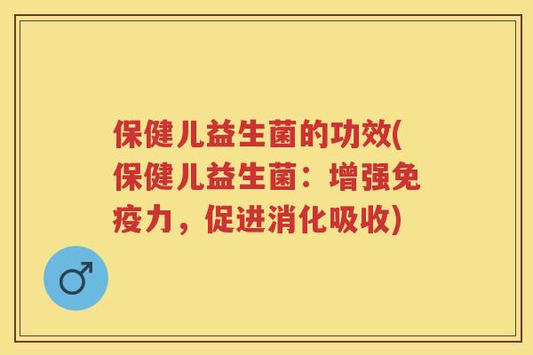 保健儿益生菌的功效(保健儿益生菌：增强力，促进消化吸收)