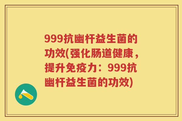 999抗幽杆益生菌的功效(强化肠道健康,提升力:999抗幽杆益生菌的功效) 999抗幽杆益生菌的功效(强化肠道健康,提升力:999抗幽杆益生菌的功效)