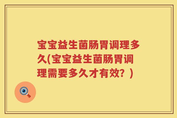 宝宝益生菌肠胃调理多久(宝宝益生菌肠胃调理需要多久才有效?) 宝宝益生菌肠胃调理多久(宝宝益生菌肠胃调理需要多久才有效?)