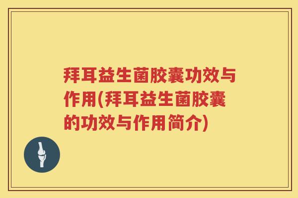 拜耳益生菌胶囊功效与作用(拜耳益生菌胶囊的功效与作用简介) 拜耳益生菌胶囊功效与作用(拜耳益生菌胶囊的功效与作用简介)