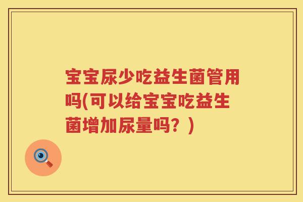宝宝尿少吃益生菌管用吗(可以给宝宝吃益生菌增加尿量吗?) 宝宝尿少吃益生菌管用吗(可以给宝宝吃益生菌增加尿量吗?)