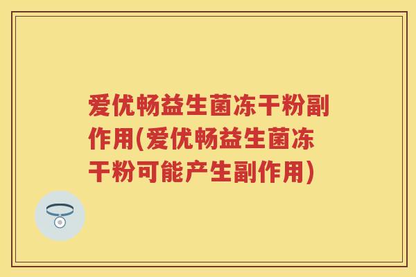 爱优畅益生菌冻干粉副作用(爱优畅益生菌冻干粉可能产生副作用) 爱优畅益生菌冻干粉副作用(爱优畅益生菌冻干粉可能产生副作用)
