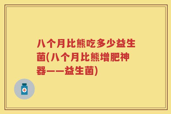 八个月比熊吃多少益生菌(八个月比熊增肥神器——益生菌) 八个月比熊吃多少益生菌(八个月比熊增肥神器——益生菌)