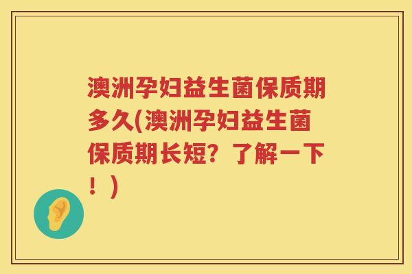澳洲孕妇益生菌保质期多久(澳洲孕妇益生菌保质期长短?了解一下!) 澳洲孕妇益生菌保质期多久(澳洲孕妇益生菌保质期长短?了解一下!)